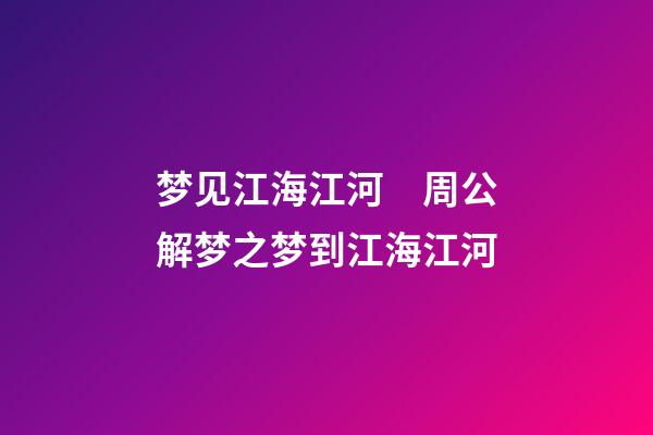 梦见江海江河　周公解梦之梦到江海江河